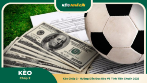 Kèo Chấp 2 - Hướng Dẫn Đọc Kèo Và Tính Tiền Chuẩn 2025
