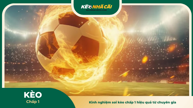 Kinh nghiệm soi kèo chấp 1 hiệu quả từ chuyên gia