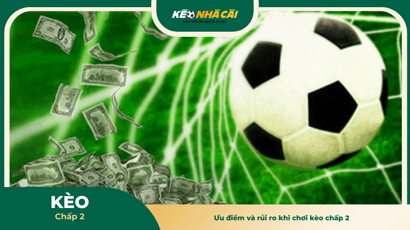 Ưu điểm và rủi ro khi chơi kèo chấp 2